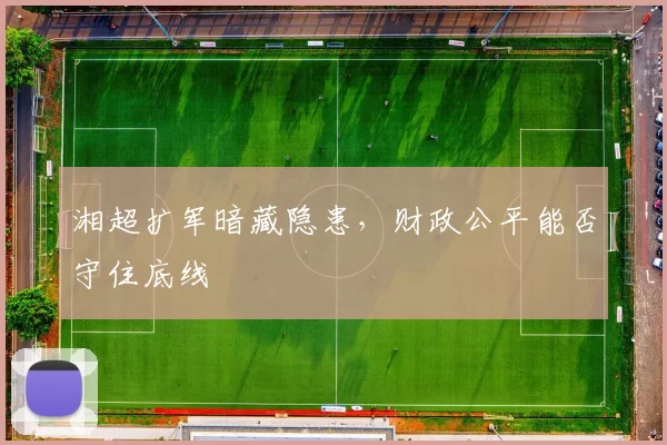 湘超扩军暗藏隐患，财政公平能否守住底线