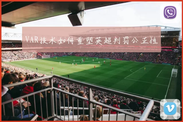 VAR技术如何重塑英超判罚公正性