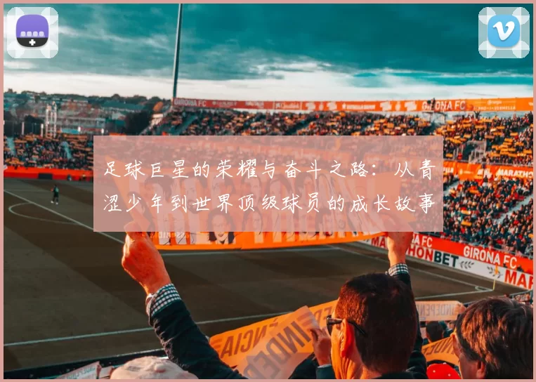 足球巨星的荣耀与奋斗之路：从青涩少年到世界顶级球员的成长故事