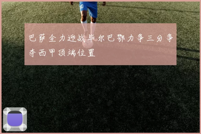 巴萨全力迎战毕尔巴鄂力争三分争夺西甲顶端位置