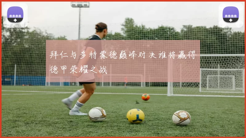 拜仁与多特蒙德巅峰对决谁将赢得德甲荣耀之战