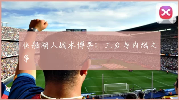快船湖人战术博弈：三分与内线之争