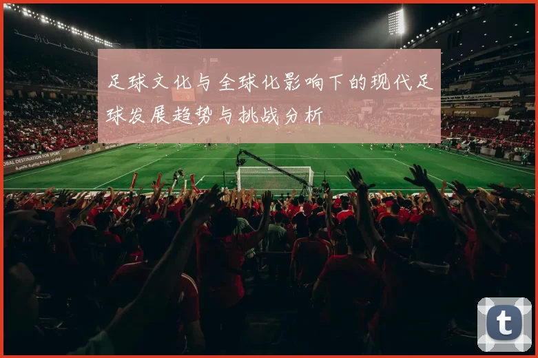 足球文化与全球化影响下的现代足球发展趋势与挑战分析
