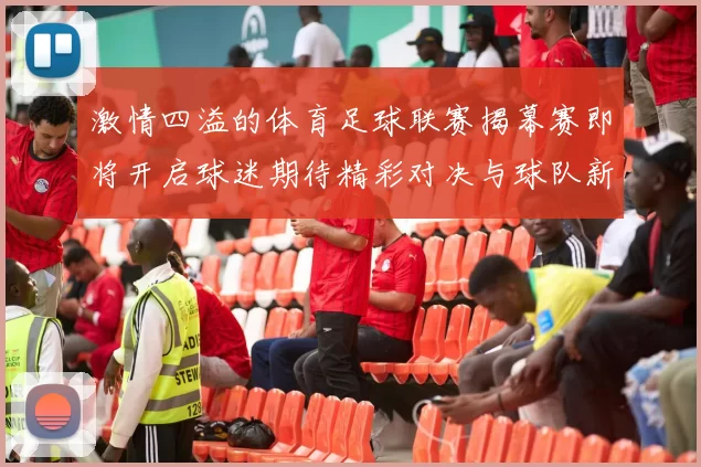 激情四溢的体育足球联赛揭幕赛即将开启球迷期待精彩对决与球队新阵容展示