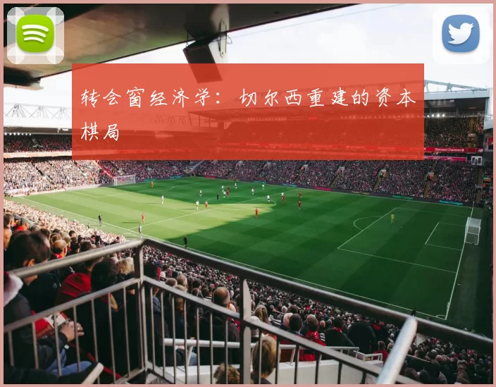 转会窗经济学：切尔西重建的资本棋局