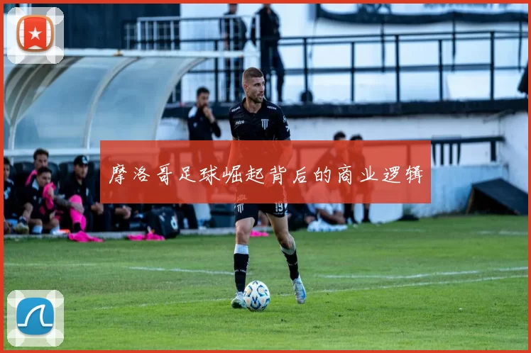 摩洛哥足球崛起背后的商业逻辑