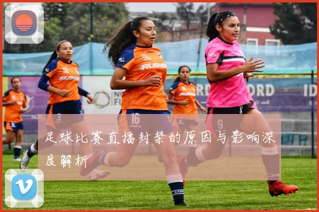 足球比赛直播封禁的原因与影响深度解析