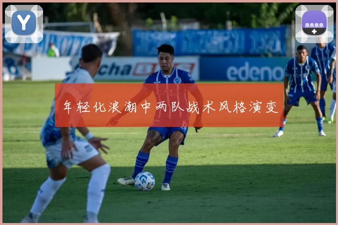 年轻化浪潮中两队战术风格演变