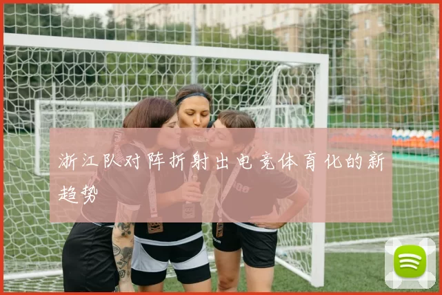 浙江队对阵折射出电竞体育化的新趋势