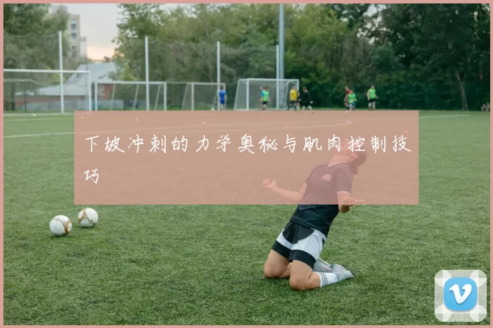 下坡冲刺的力学奥秘与肌肉控制技巧