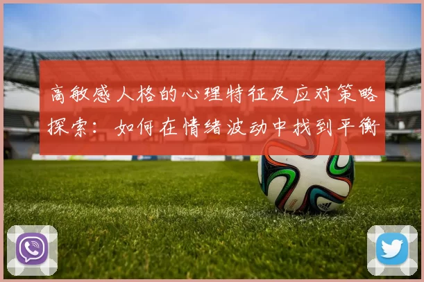 高敏感人格的心理特征及应对策略探索：如何在情绪波动中找到平衡