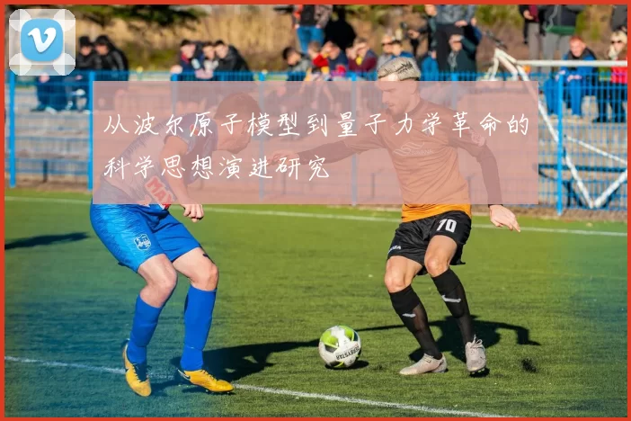 从波尔原子模型到量子力学革命的科学思想演进研究