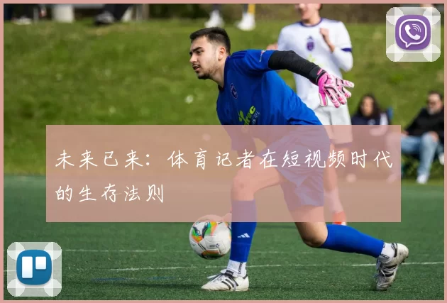 未来已来：体育记者在短视频时代的生存法则