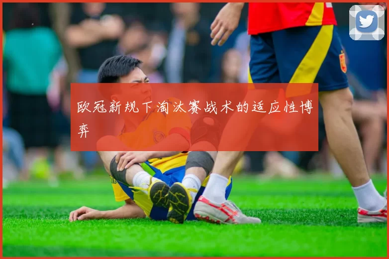 欧冠新规下淘汰赛战术的适应性博弈