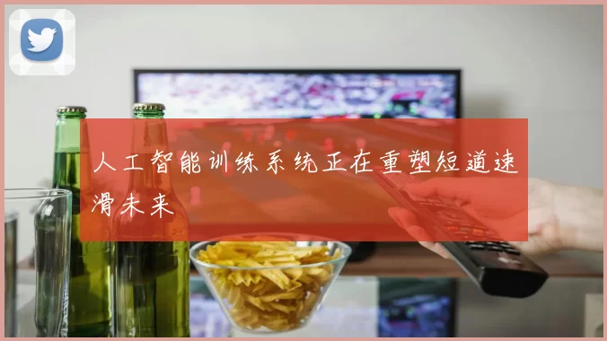 人工智能训练系统正在重塑短道速滑未来