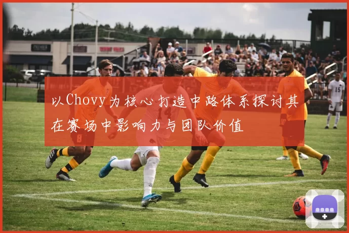 以Chovy为核心打造中路体系探讨其在赛场中影响力与团队价值