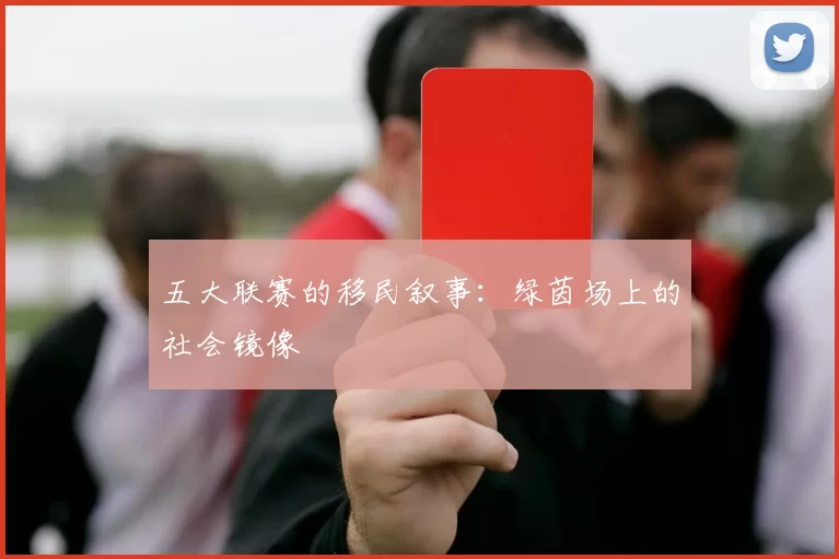 五大联赛的移民叙事：绿茵场上的社会镜像